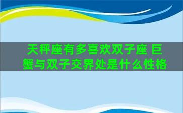 天秤座有多喜欢双子座 巨蟹与双子交界处是什么性格